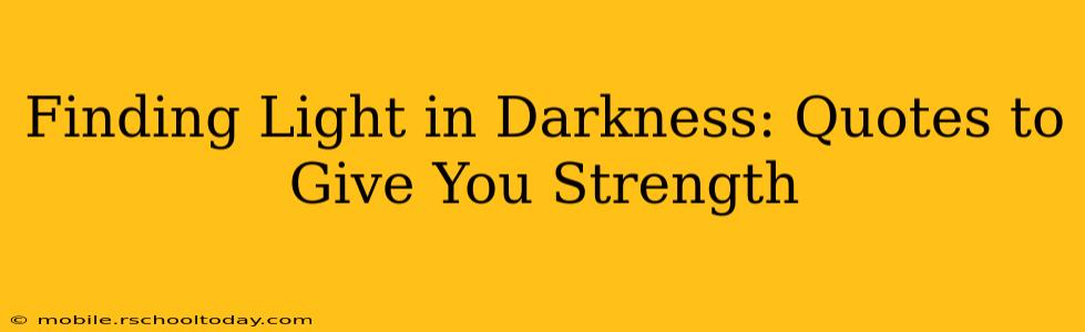 Finding Light in Darkness: Quotes to Give You Strength