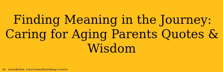 Finding Meaning in the Journey: Caring for Aging Parents Quotes & Wisdom