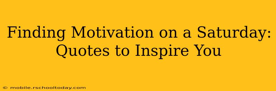 Finding Motivation on a Saturday: Quotes to Inspire You