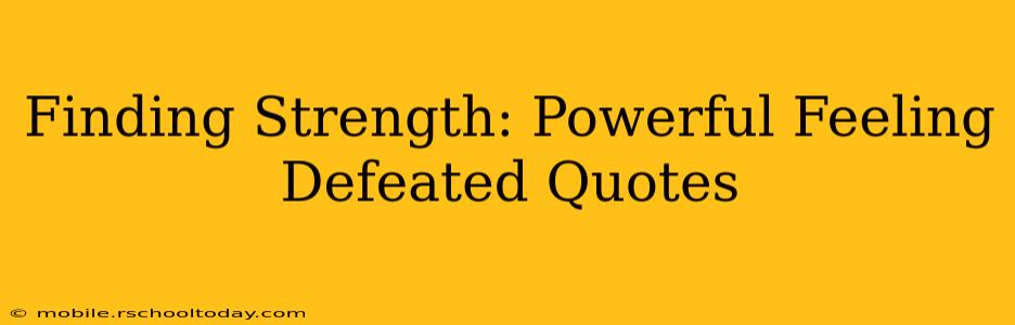 Finding Strength: Powerful Feeling Defeated Quotes