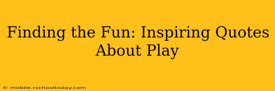 Finding the Fun: Inspiring Quotes About Play