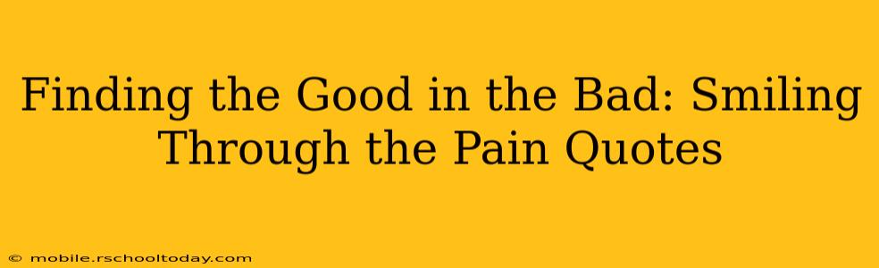 Finding the Good in the Bad: Smiling Through the Pain Quotes