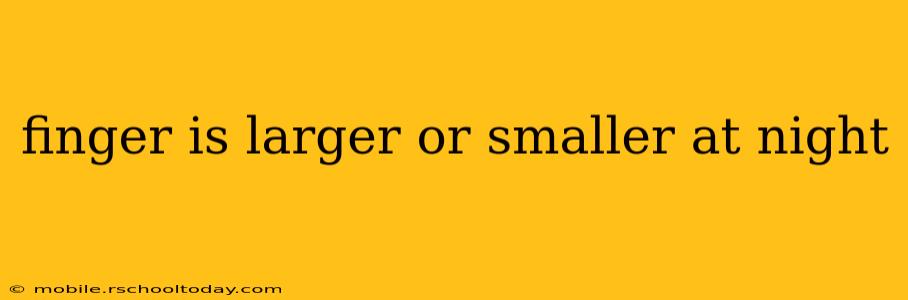 finger is larger or smaller at night