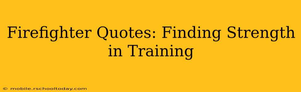 Firefighter Quotes: Finding Strength in Training