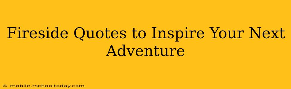 Fireside Quotes to Inspire Your Next Adventure