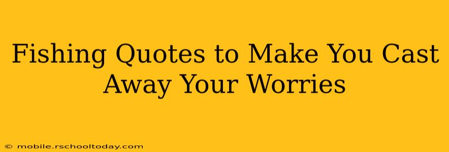 Fishing Quotes to Make You Cast Away Your Worries