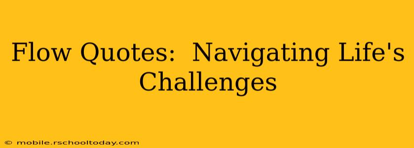 Flow Quotes:  Navigating Life's Challenges