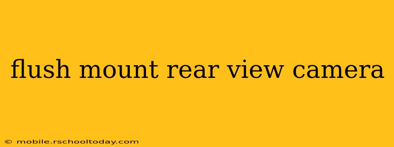 flush mount rear view camera