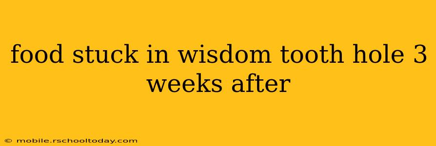 food stuck in wisdom tooth hole 3 weeks after