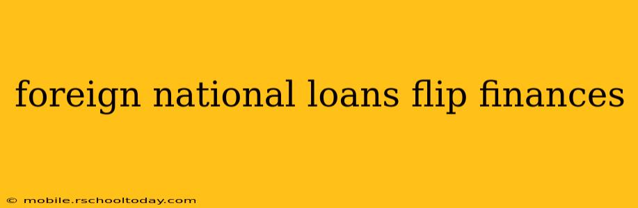 foreign national loans flip finances