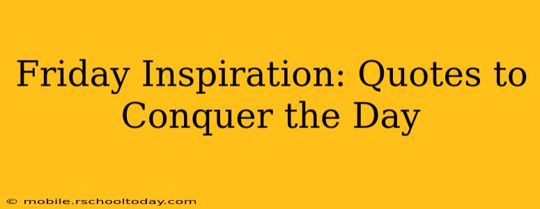 Friday Inspiration: Quotes to Conquer the Day