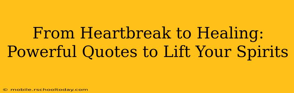 From Heartbreak to Healing: Powerful Quotes to Lift Your Spirits