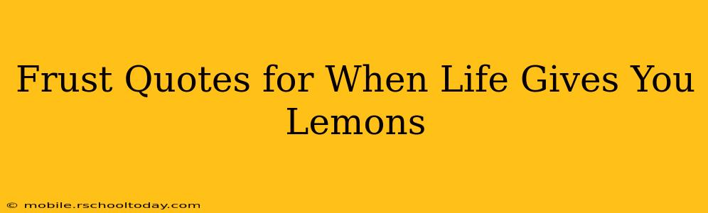 Frust Quotes for When Life Gives You Lemons