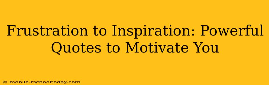 Frustration to Inspiration: Powerful Quotes to Motivate You
