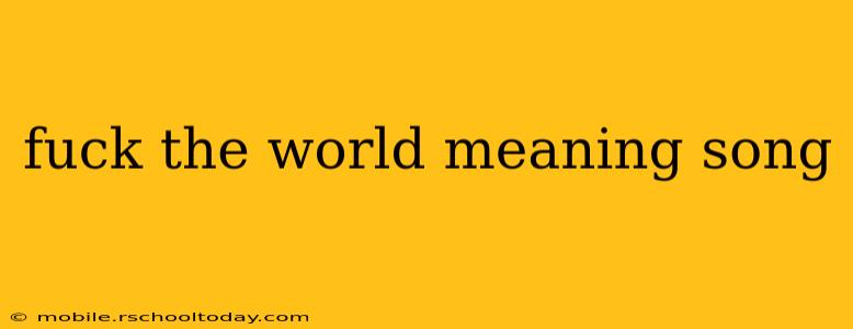 fuck the world meaning song fuck the world meaning song