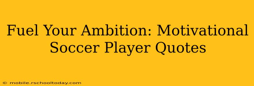 Fuel Your Ambition: Motivational Soccer Player Quotes