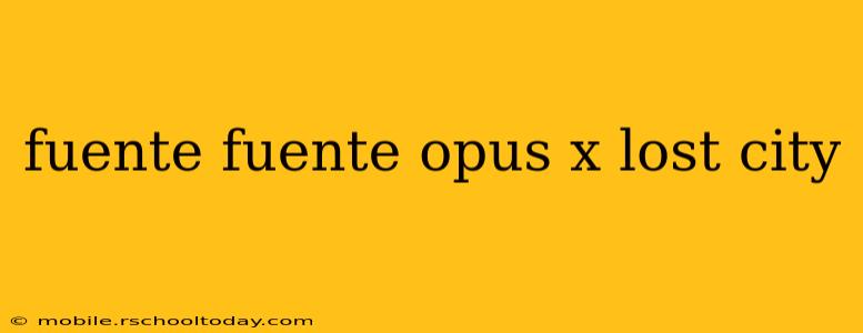 fuente fuente opus x lost city