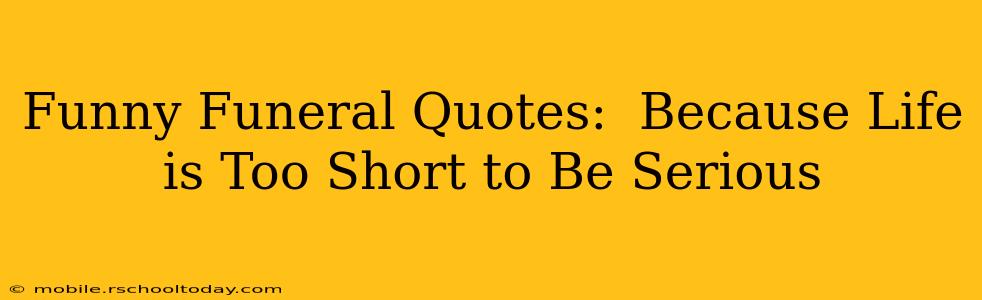 Funny Funeral Quotes:  Because Life is Too Short to Be Serious