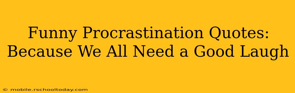 Funny Procrastination Quotes:  Because We All Need a Good Laugh