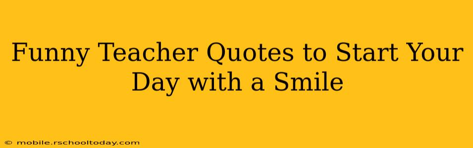 Funny Teacher Quotes to Start Your Day with a Smile