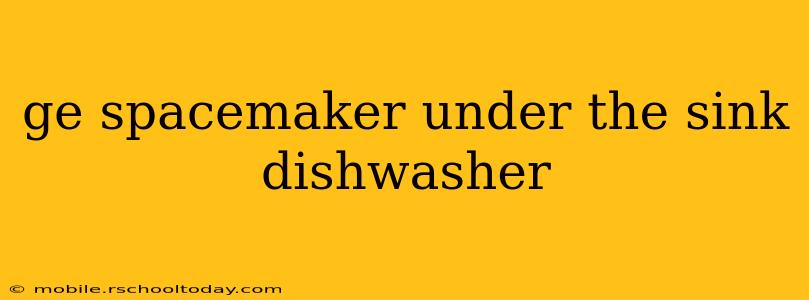 ge spacemaker under the sink dishwasher