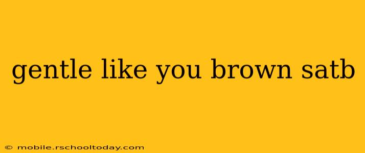 gentle like you brown satb