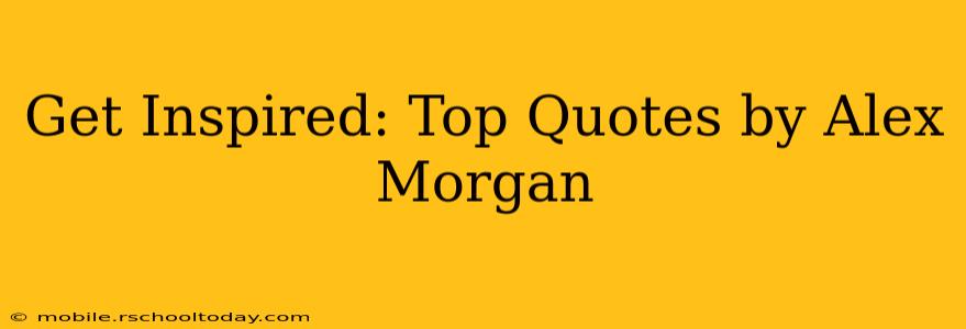 Get Inspired: Top Quotes by Alex Morgan