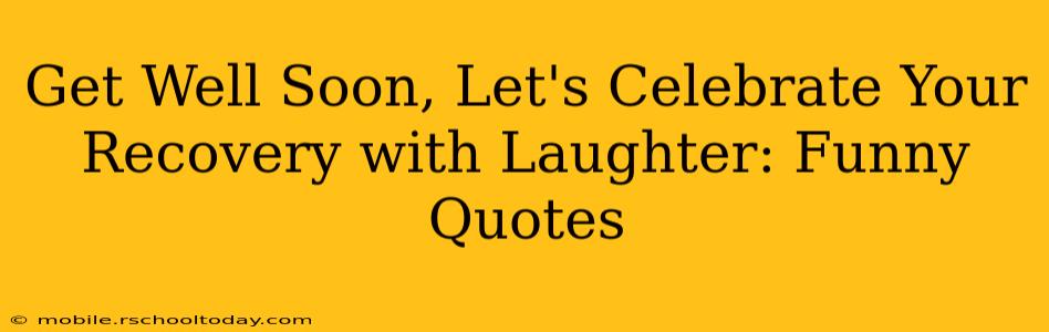 Get Well Soon, Let's Celebrate Your Recovery with Laughter: Funny Quotes