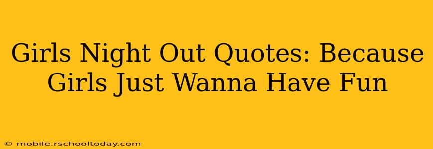 Girls Night Out Quotes: Because Girls Just Wanna Have Fun