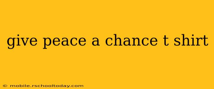 give peace a chance t shirt
