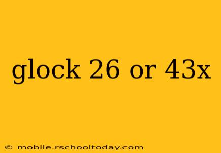 glock 26 or 43x