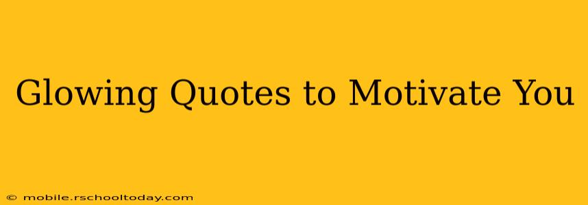 Glowing Quotes to Motivate You