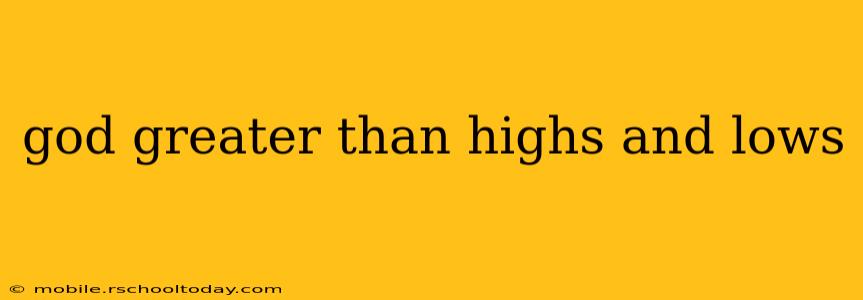 god greater than highs and lows