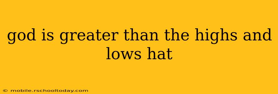 god is greater than the highs and lows hat