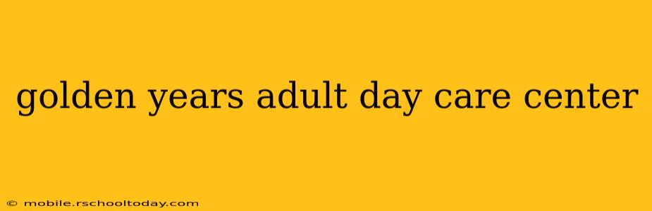 golden years adult day care center