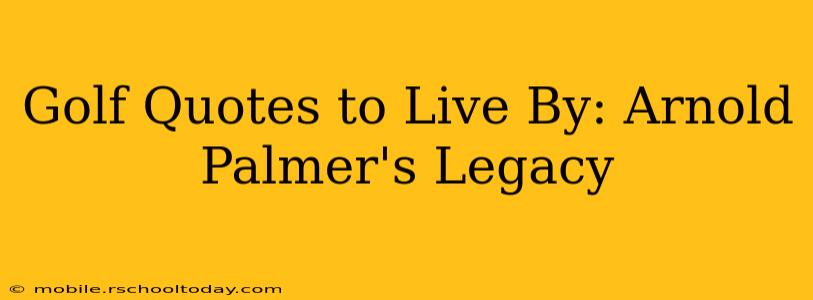 Golf Quotes to Live By: Arnold Palmer's Legacy