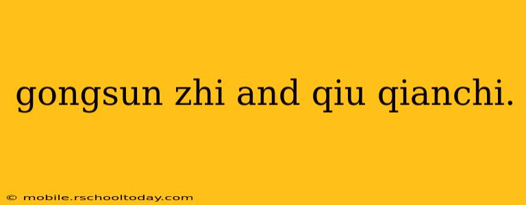 gongsun zhi and qiu qianchi.