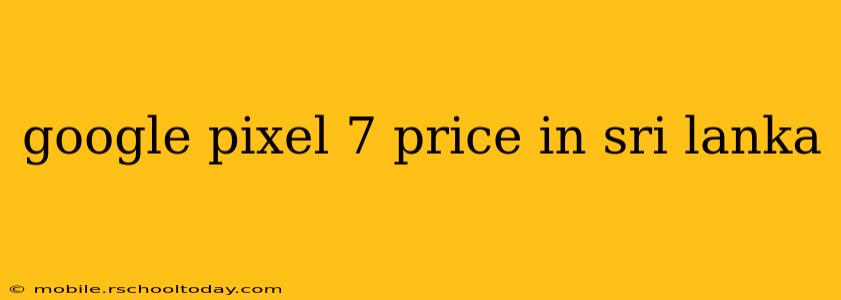 google pixel 7 price in sri lanka