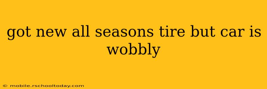 got new all seasons tire but car is wobbly