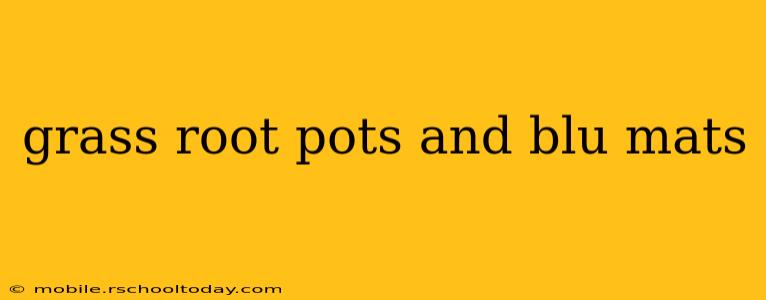 grass root pots and blu mats
