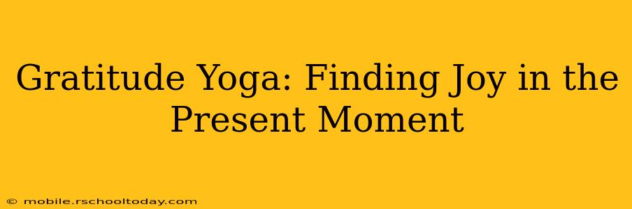 Gratitude Yoga: Finding Joy in the Present Moment