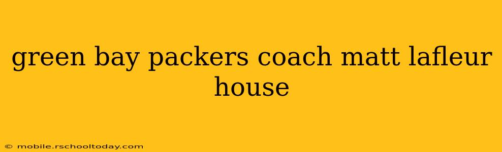 green bay packers coach matt lafleur house