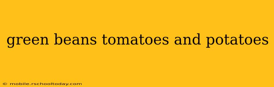 green beans tomatoes and potatoes