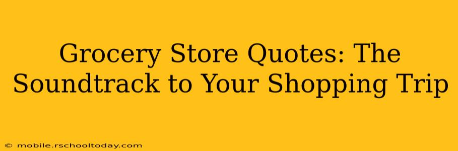 Grocery Store Quotes: The Soundtrack to Your Shopping Trip