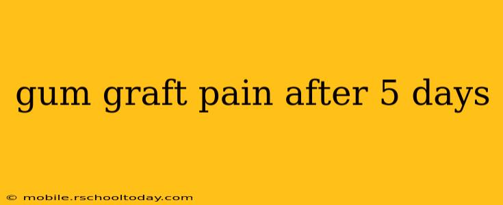 gum graft pain after 5 days