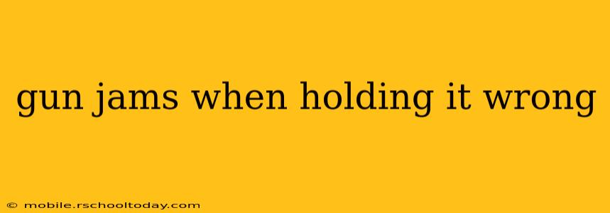 gun jams when holding it wrong