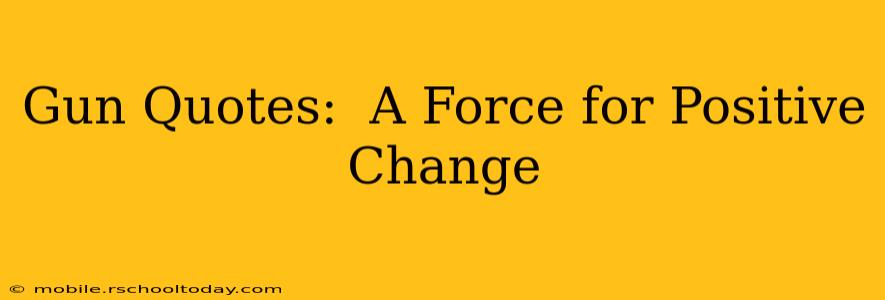 Gun Quotes:  A Force for Positive Change