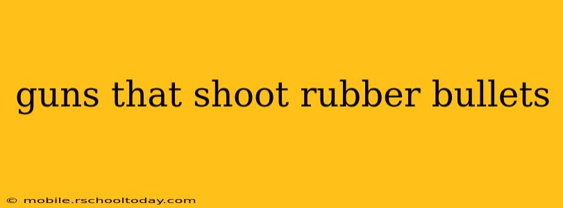 guns that shoot rubber bullets