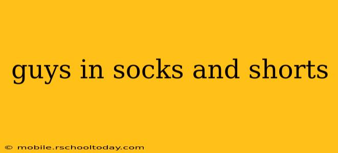 guys in socks and shorts