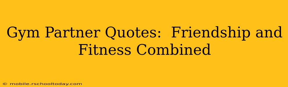 Gym Partner Quotes:  Friendship and Fitness Combined